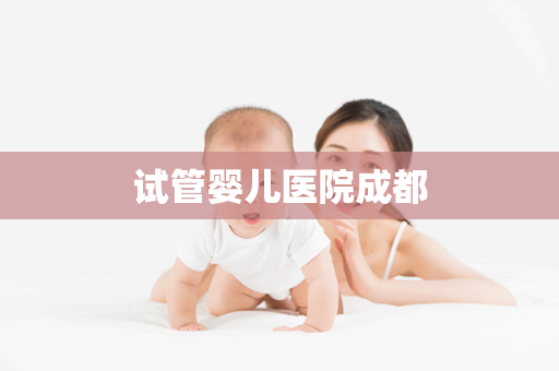 试管婴儿医院成都