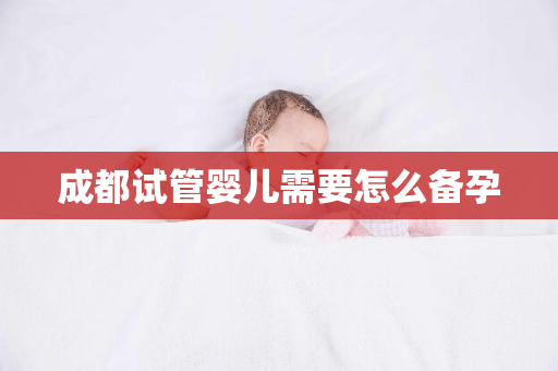 成都试管婴儿需要怎么备孕