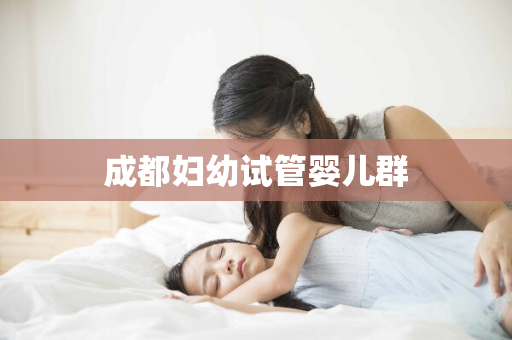 成都妇幼试管婴儿群