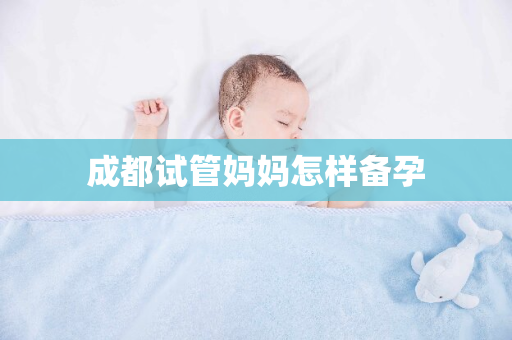 成都试管妈妈怎样备孕