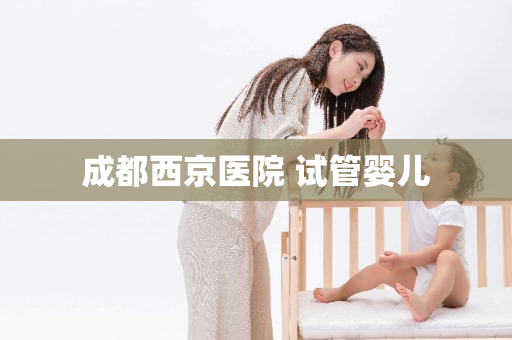 成都西京医院 试管婴儿