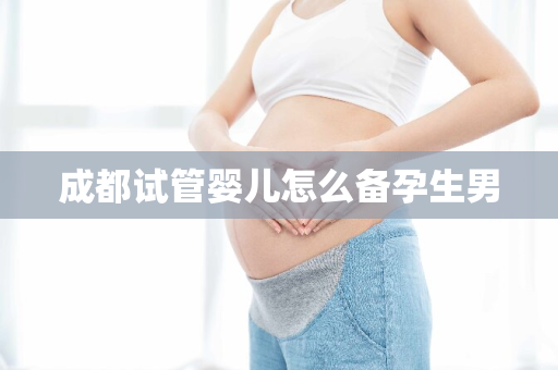 成都试管婴儿怎么备孕生男