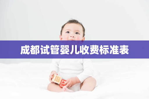 成都试管婴儿收费标准表