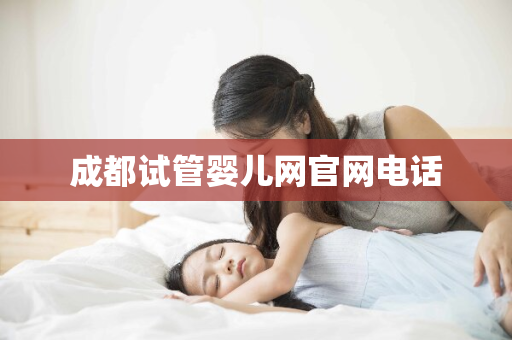 成都试管婴儿网官网电话