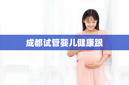 成都试管婴儿健康跟