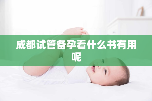 成都试管备孕看什么书有用呢