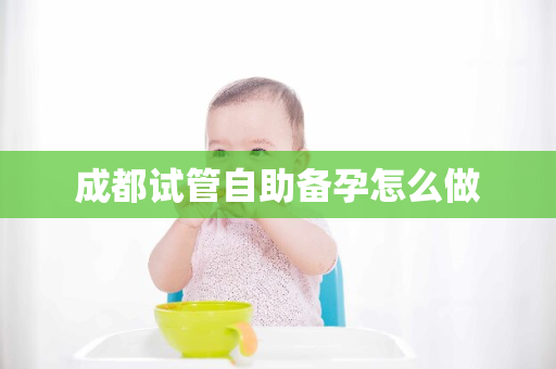 成都试管自助备孕怎么做