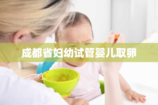 成都省妇幼试管婴儿取卵