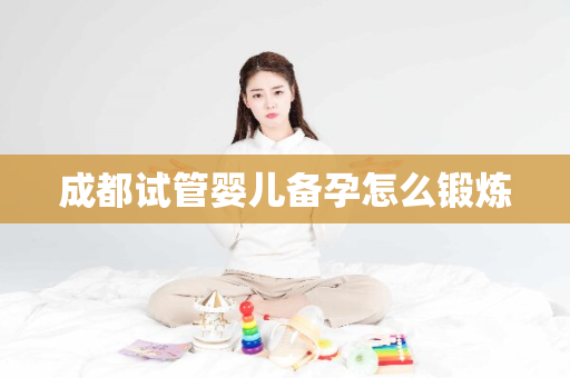 成都试管婴儿备孕怎么锻炼