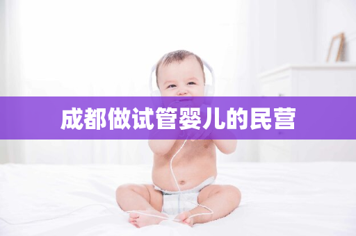 成都做试管婴儿的民营