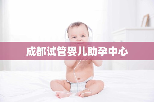 成都试管婴儿助孕中心