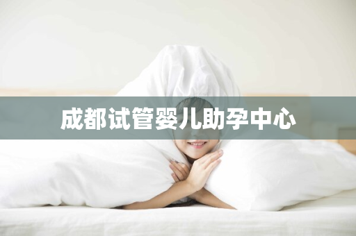 成都试管婴儿助孕中心