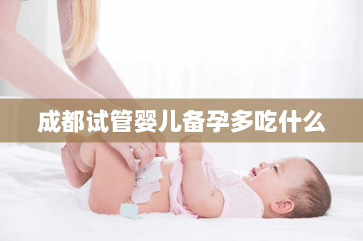 成都试管婴儿备孕多吃什么