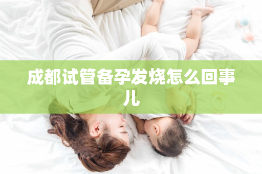 成都试管备孕发烧怎么回事儿