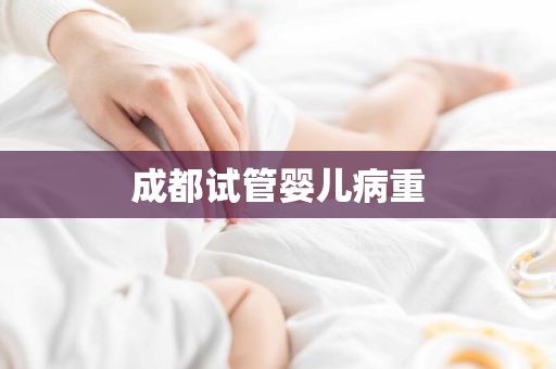 成都试管婴儿病重