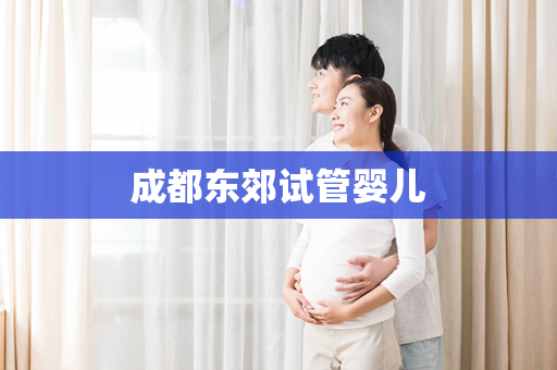 成都东郊试管婴儿