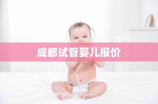 成都试管婴儿报价