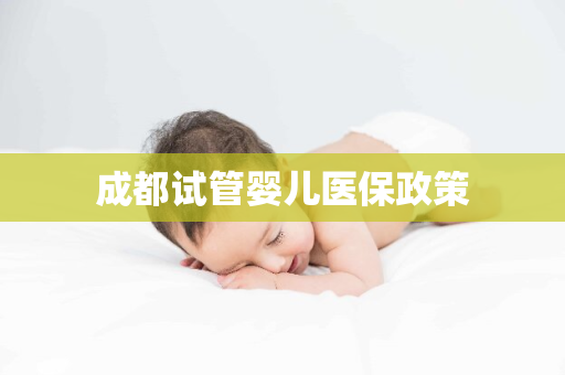 成都试管婴儿医保政策