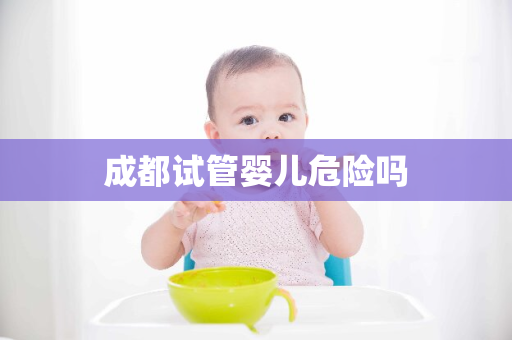 成都试管婴儿危险吗