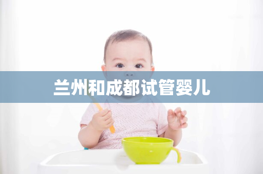 兰州和成都试管婴儿