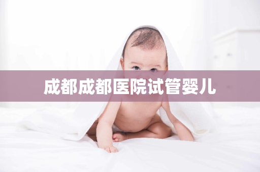 成都成都医院试管婴儿