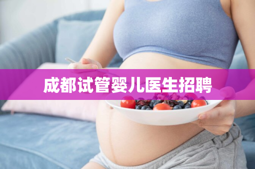 成都试管婴儿医生招聘