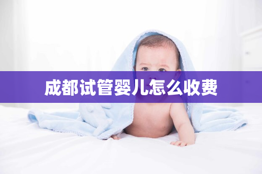 成都试管婴儿怎么收费