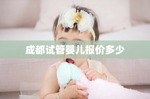 成都试管婴儿报价多少