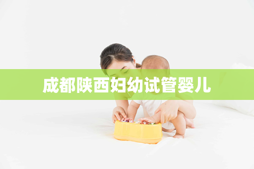 成都陕西妇幼试管婴儿