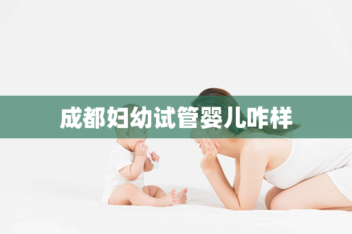 成都妇幼试管婴儿咋样