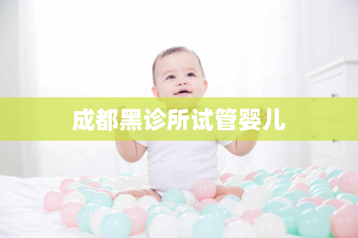 成都黑诊所试管婴儿