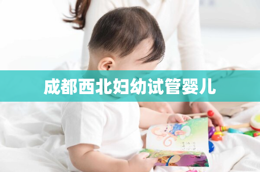 成都西北妇幼试管婴儿