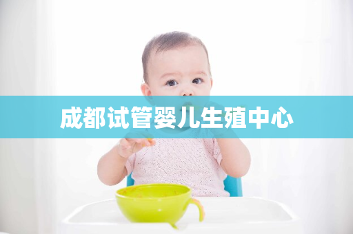 成都试管婴儿生殖中心