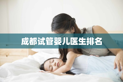 成都试管婴儿医生排名