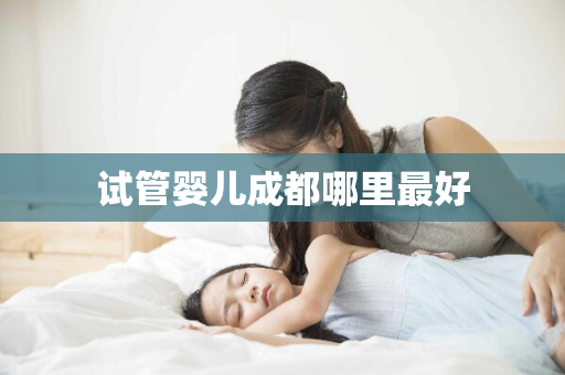 试管婴儿成都哪里最好