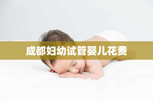 成都妇幼试管婴儿花费