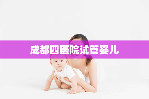 成都四医院试管婴儿