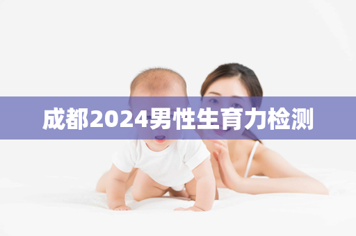 成都2024男性生育力检测