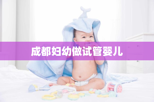 成都妇幼做试管婴儿