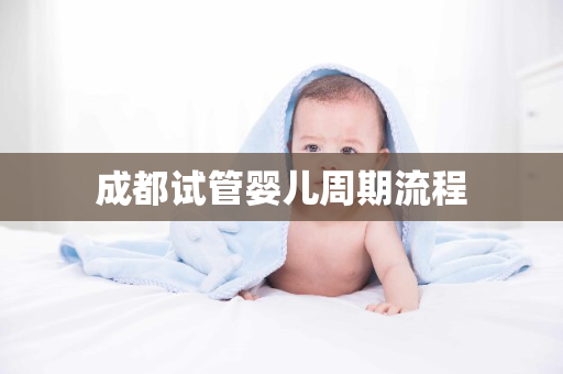 成都试管婴儿周期流程