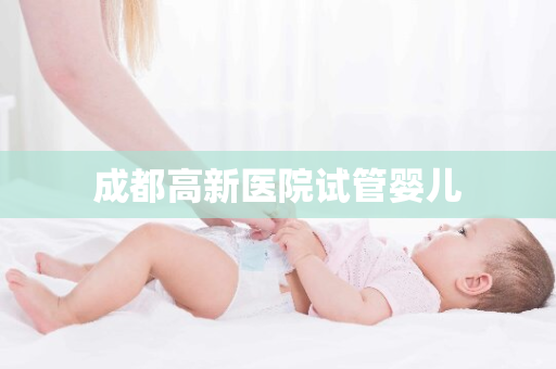 成都高新医院试管婴儿