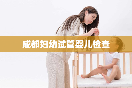 成都妇幼试管婴儿检查