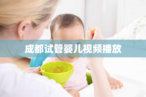 成都试管婴儿视频播放