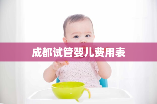 成都试管婴儿费用表