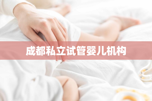 成都私立试管婴儿机构