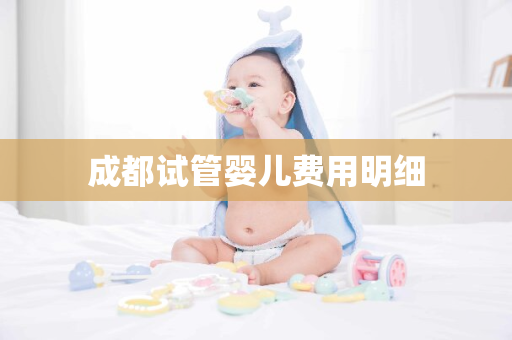 成都试管婴儿费用明细