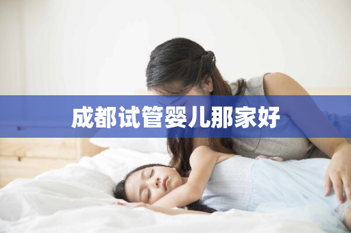 成都试管婴儿那家好