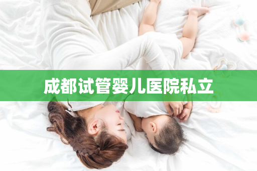 成都试管婴儿医院私立