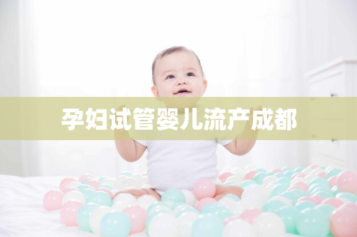 孕妇试管婴儿流产成都