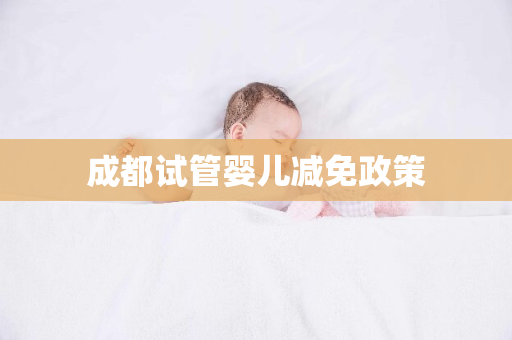 成都试管婴儿减免政策